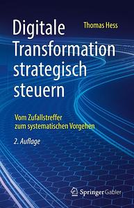 Digitale Transformation Strategisch Steuern: Vom Zufallstreffer Zum Systematischen Vorgehen by Thomas Hess