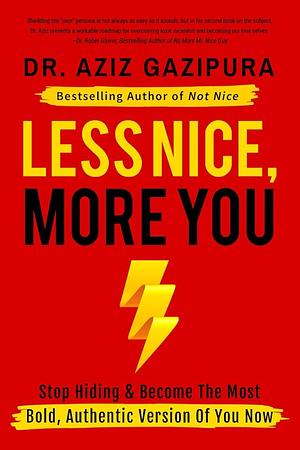 Less Nice, More You: Stop Hiding &amp; Become The Most Bold, Authentic Version Of You Now by Aziz Gazipura, Aziz Gazipura Psyd