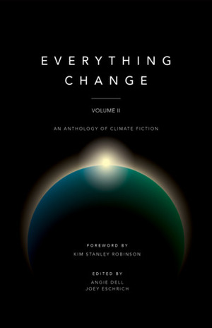 Everything Change, Volume II: An Anthology of Climate Fiction by Joey Eschrich, Angie Dell
