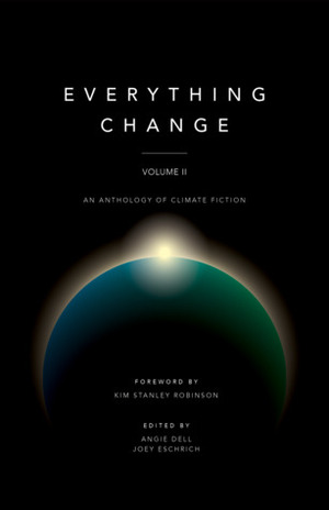 Everything Change, Volume II: An Anthology of Climate Fiction by Joey Eschrich, Angie Dell