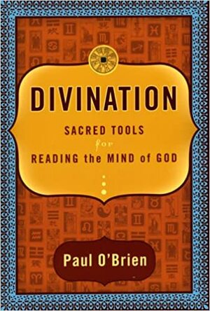 Divination: Sacred Tools For Reading The Mind Of God by Paul O'Brien