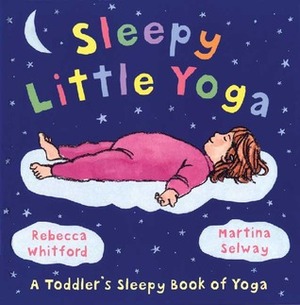 Sleepy Little Yoga: A Toddler's Sleepy Book of Yoga by Rebecca Whitford, Martina Selway