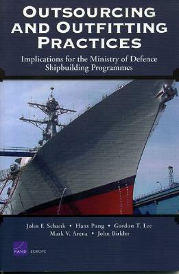 Outsourcing and Outfitting Practices: Implications for the Ministry of Defense Shipbuilding Programmes by John F. Schank, Hans Pung, Gordon T. Lee
