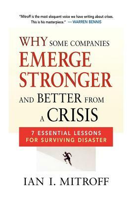 Why Some Companies Emerge Stronger and Better from a Crisis: 7 Essential Lessons for Surviving Disaster by Ian I. Mitroff