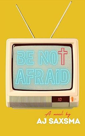 Be Not Afraid by A.J. Saxsma