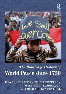 The Routledge History of World Peace Since 1750 by Michael Loadenthal, Christian Peterson, William Knoblauch