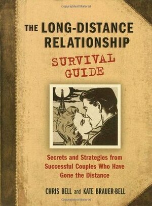 The Long-Distance Relationship Survival Guide: Secrets and Strategies from Successful Couples Who Have Gone the Distance by Chris Bell, Kate Brauer-Bell