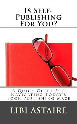 Is Self-Publishing for You?: A Quick Guide for Navigating Today's Book Publishing Maze by Libi Astaire