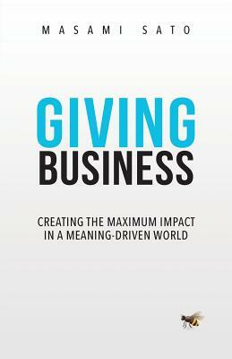 Giving Business: Creating the Maximum Impact in a Meaning-Driven World by Masami Sato