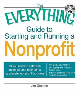 The Everything Guide to Starting and Running a Non Profit Organization: All You Need to Establish, Manage and Maintain a Successful Non Profit Business by Jim Goettler