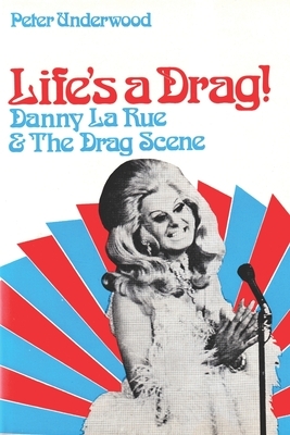 Life's a Drag!: Danny la Rue & The Drag Scene by Peter Underwood