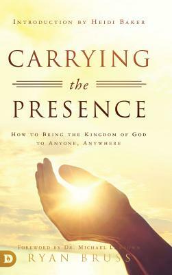 Carrying the Presence: How to Bring the Kingdom of God to Anyone, Anywhere by Ryan Bruss