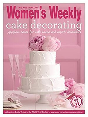 Cake Decorating: Step by Step Techniques and Triple-Tested Recipes to Help You Create Personal Celebration Cakes for Every Event by The Australian Women's Weekly