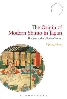 The Origin of Modern Shinto in Japan: The Vanquished Gods of Izumo by Fabio Rambelli, Yijiang Zhong