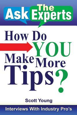 Ask the Experts: How Do You Make More Tips?: Interviews with Industry Pro's by Scott Young