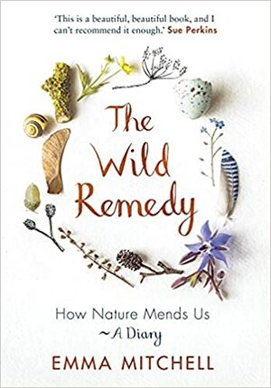 The Wild Remedy: How Nature Mends Us - A Diary by Emma Mitchell
