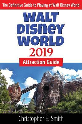 Walt Disney World Attraction Guide 2019 by Christopher E. Smith