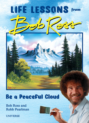Be a Peaceful Cloud and Other Life Lessons from Bob Ross by Robb Pearlman, Bob Ross