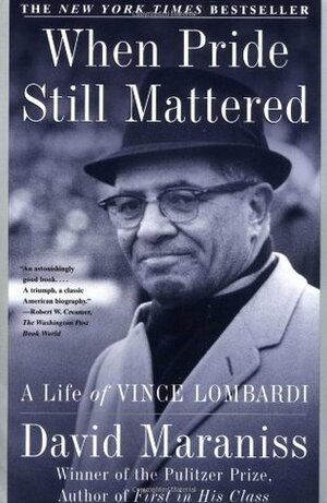 When Pride Still Mattered : A Life of Vince Lombardi by David Maraniss