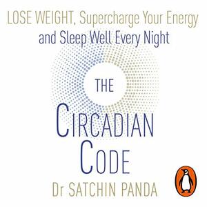 The Circadian Code: Lose Weight, Supercharge Your Energy, and Sleep Well Every Night by Satchin Panda