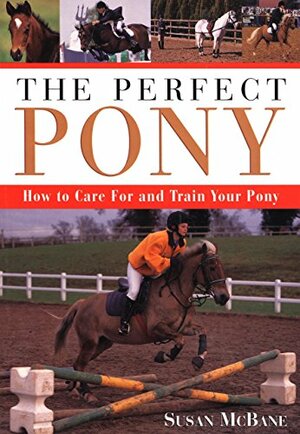 The Perfect Pony: How to Care for and Train Your Pony by Susan McBane