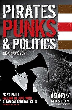 Pirates, Punks & Politics: FC. St Pauli - Falling in Love with a Radical Football Club: FC St. Pauli: Falling in Love with a Radical Football Club by Nick Davidson, Nick Davidson