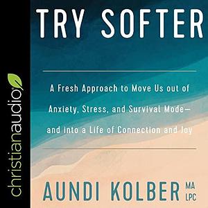 Try Softer: A Fresh Approach to Move Us out of Anxiety, Stress, and Survival Mode-and into a Life of Connection and Joy by Aundi Kolber, Aundi Kolber
