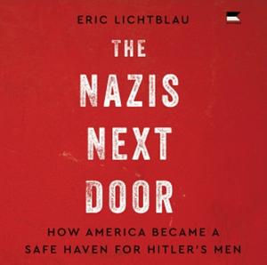 The Nazis Next Door: How America Became a Safe Haven for Hitler's Men by Eric Lichtblau