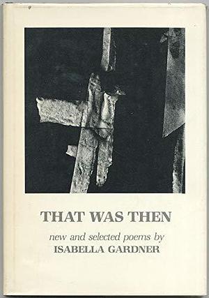 That was Then: New and Selected Poems by Isabella Gardner