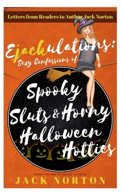 Ejackulations: Sexy Confessions of Spooky Sluts And Horny Halloween Hotties: Letters from Readers to Author Jack Norton by Jack Norton