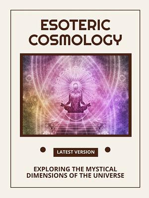 Esoteric Cosmology: Exploring the Mystical Dimensions of the Universe by Emma J.