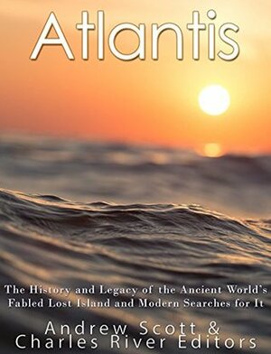 Atlantis: The History and Legacy of the Ancient World's Fabled Lost Island and Modern Searches for It by Charles River Editors, Andrew Scott
