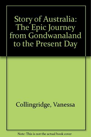 The Story of Australia: The Epic Journey from Gondwanaland to the Present Day by Vanessa Collingridge