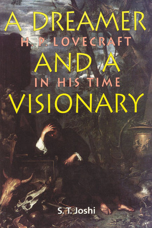 Dreamer and a Visionary: H. P. Lovecraft in His Time by S.T. Joshi