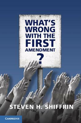 What's Wrong with the First Amendment by Steven H. Shiffrin