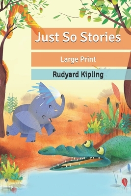 Just So Stories: Large Print by Rudyard Kipling