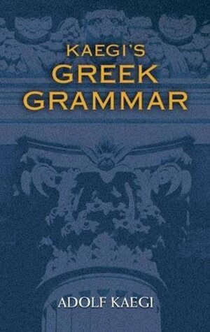 Kaegi's Greek Grammar by Adolf Kaegi, James A. Kleist