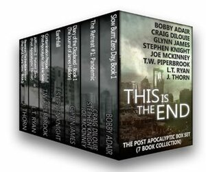 This is the End: The Post-Apocalyptic Box Set (7 Book Collection) by L.T. Ryan, T.W. Piperbrook, J. Thorn, Craig DiLouie, Joe McKinney, Bobby Adair, Stephen Knight, Glynn James