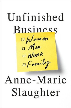 Unfinished Business: Women, Men, Work, Family by Anne-Marie Slaughter