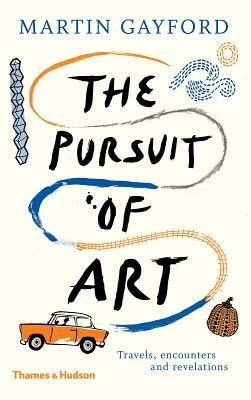 The Pursuit of Art: Travels, Encounters and Revelations by Martin Gayford