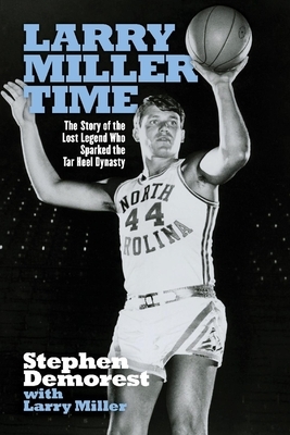 Larry Miller Time: The Story of the Lost Legend Who Sparked the Tar Heel Dynasty by Larry Miller, Stephen Demorest