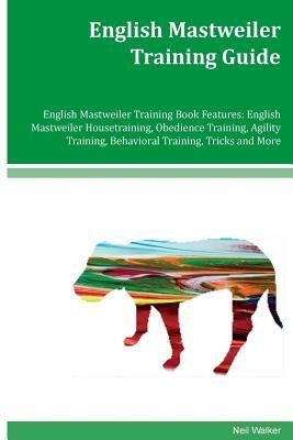 English Mastweiler Training Guide English Mastweiler Training Book Features: English Mastweiler Housetraining, Obedience Training, Agility Training, B by Neil Walker