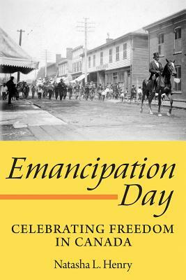 Emancipation Day: Celebrating Freedom in Canada by Natasha L. Henry