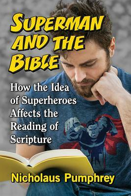 Superman and the Bible: How the Idea of Superheroes Affects the Reading of Scripture by Nicholaus Pumphrey