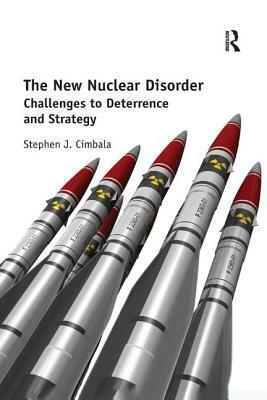 The New Nuclear Disorder: Challenges to Deterrence and Strategy by Stephen J. Cimbala