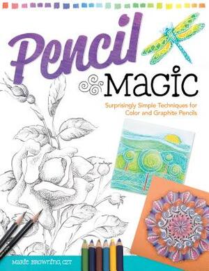 Pencil Magic: Surprisingly Simple Techniques for Color and Graphite Pencils by Marie Browning