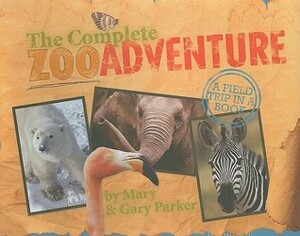 The Complete Zoo Adventure: A Field Trip in a Book by Mary Parker, Gary Parker