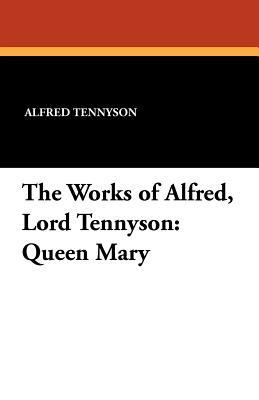 The Works of Alfred, Lord Tennyson: Queen Mary by William J. Rolfe, Alfred Tennyson