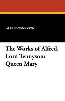 The Works of Alfred, Lord Tennyson: Queen Mary by Alfred Tennyson, William J. Rolfe