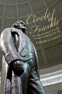 Circle of Friends: Thomas Jefferson and his Women Correspondents by Gerard W. Gawalt